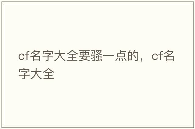 cf名字大全要騷一點(diǎn)的，cf名字大全