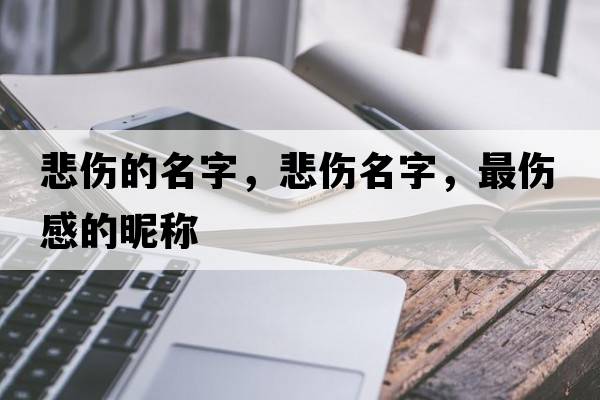 悲傷的名字，悲傷名字，最傷感的昵稱(chēng)
