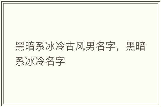 黑暗系冰冷古風(fēng)男名字，黑暗系冰冷名字