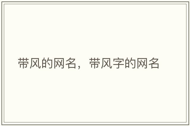 帶風(fēng)的網(wǎng)名，帶風(fēng)字的網(wǎng)名