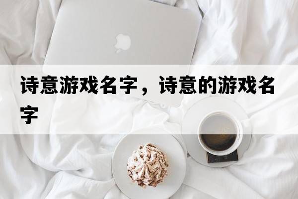 詩(shī)意游戲名字，詩(shī)意的游戲名字