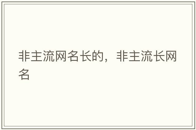 非主流網(wǎng)名長(cháng)的，非主流長(cháng)網(wǎng)名