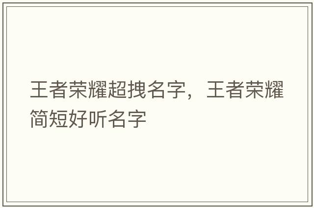 王者榮耀超拽名字，王者榮耀簡(jiǎn)短好聽(tīng)名字