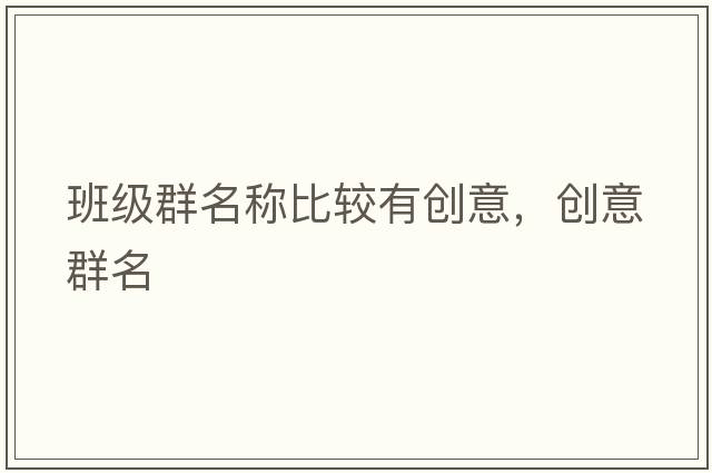 班級群名稱(chēng)比較有創(chuàng  )意，創(chuàng  )意群名