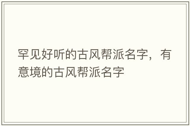 罕見(jiàn)好聽(tīng)的古風(fēng)幫派名字，有意境的古風(fēng)幫派名字