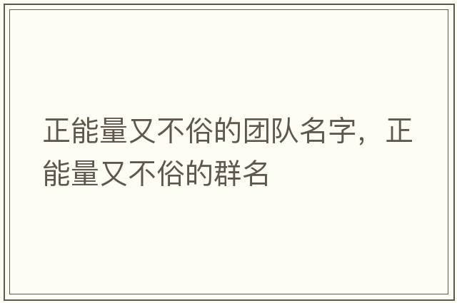 正能量又不俗的團隊名字，正能量又不俗的群名