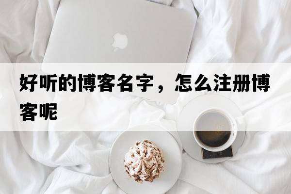 好聽(tīng)的博客名字，怎么注冊博客呢