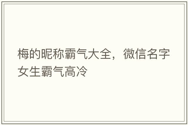 梅的昵稱(chēng)霸氣大全，微信名字女生霸氣高冷