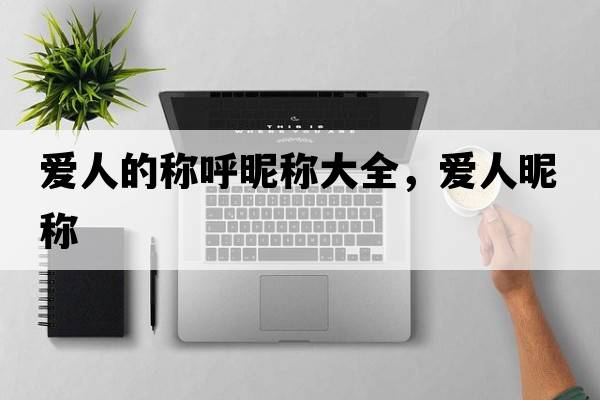 愛(ài)人的稱(chēng)呼昵稱(chēng)大全，愛(ài)人昵稱(chēng)