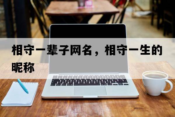 相守一輩子網(wǎng)名，相守一生的昵稱(chēng)
