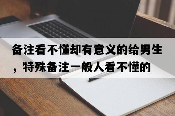 備注看不懂卻有意義的給男生，特殊備注一般人看不懂的