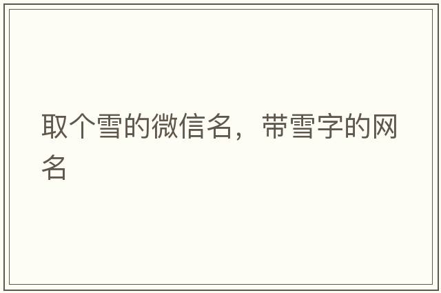取個(gè)雪的微信名，帶雪字的網(wǎng)名