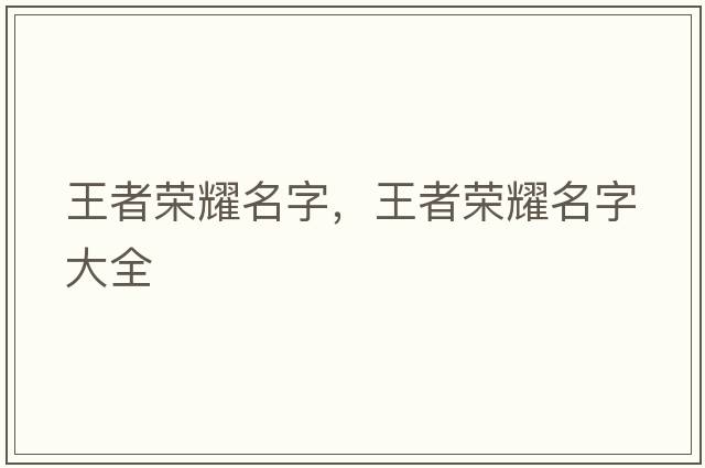 王者榮耀名字，王者榮耀名字大全