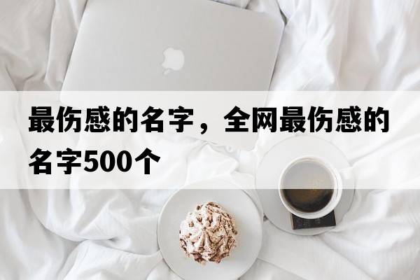 最傷感的名字，全網(wǎng)最傷感的名字500個(gè)