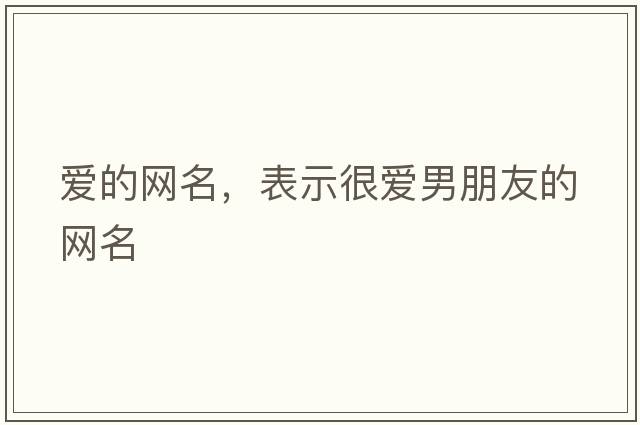 愛(ài)的網(wǎng)名，表示很愛(ài)男朋友的網(wǎng)名
