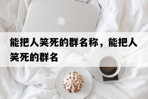 能把人笑死的群名稱(chēng)，能把人笑死的群名