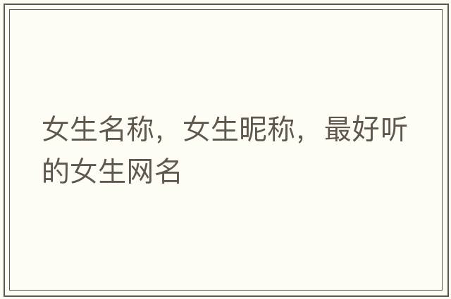 女生名稱(chēng)，女生昵稱(chēng)，最好聽(tīng)的女生網(wǎng)名