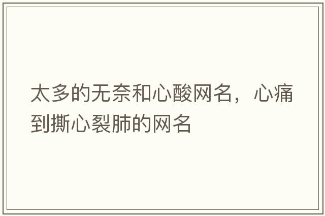 太多的無(wú)奈和心酸網(wǎng)名，心痛到撕心裂肺的網(wǎng)名