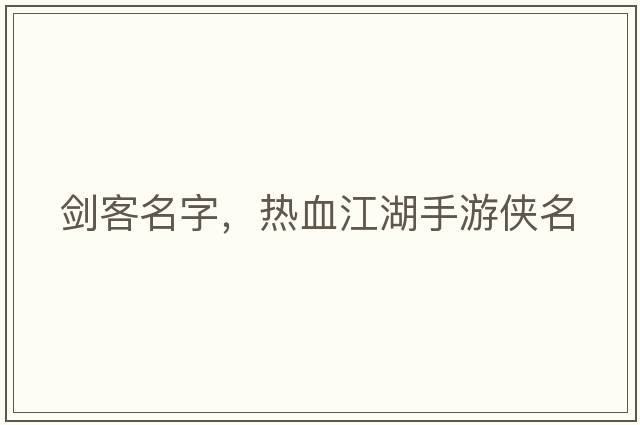 劍客名字，熱血江湖手游俠名