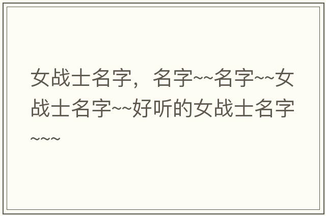 女戰士名字，名字~~名字~~女戰士名字~~好聽(tīng)的女戰士名字~~~