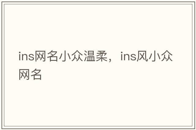 ins網(wǎng)名小眾溫柔，ins風(fēng)小眾網(wǎng)名