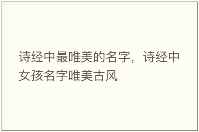 詩(shī)經(jīng)中最唯美的名字，詩(shī)經(jīng)中女孩名字唯美古風(fēng)
