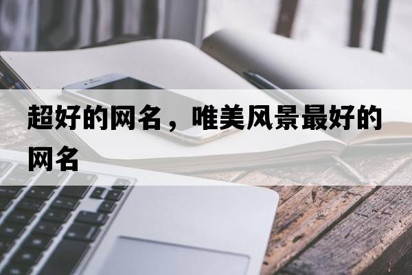 超好的網(wǎng)名，唯美風(fēng)景最好的網(wǎng)名