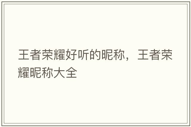 王者榮耀好聽(tīng)的昵稱(chēng)，王者榮耀昵稱(chēng)大全