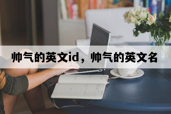 帥氣的英文id，帥氣的英文名