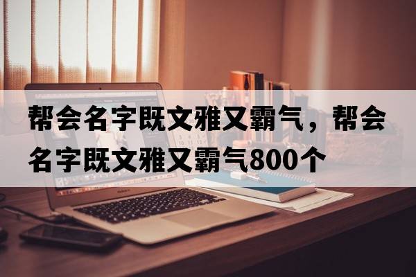 幫會(huì )名字既文雅又霸氣，幫會(huì )名字既文雅又霸氣800個(gè)