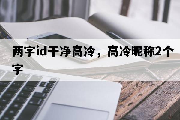 兩字id干凈高冷，高冷昵稱(chēng)2個(gè)字