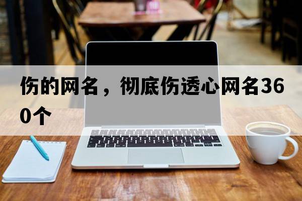 傷的網(wǎng)名，徹底傷透心網(wǎng)名360個(gè)