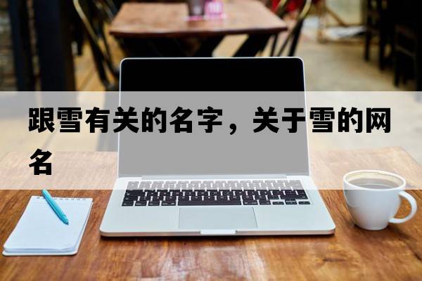 跟雪有關(guān)的名字，關(guān)于雪的網(wǎng)名