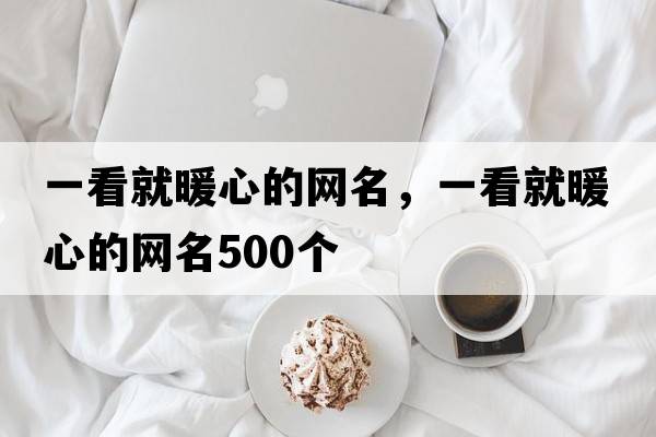 一看就暖心的網(wǎng)名，一看就暖心的網(wǎng)名500個(gè)
