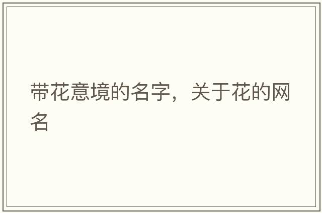 帶花意境的名字，關(guān)于花的網(wǎng)名