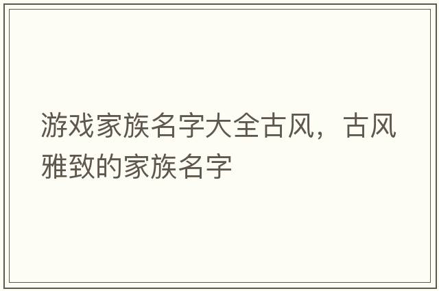 游戲家族名字大全古風(fēng)，古風(fēng)雅致的家族名字