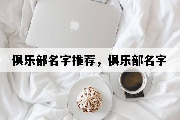 俱樂(lè )部名字推薦，俱樂(lè )部名字