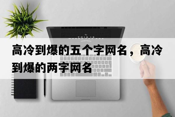 高冷到爆的五個(gè)字網(wǎng)名，高冷到爆的兩字網(wǎng)名