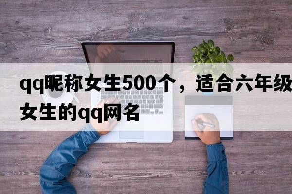 qq昵稱(chēng)女生500個(gè)，適合六年級女生的qq網(wǎng)名