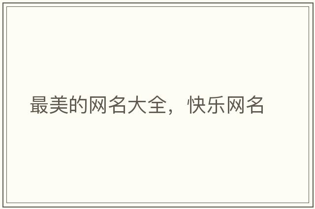 最美的網(wǎng)名大全，快樂(lè )網(wǎng)名