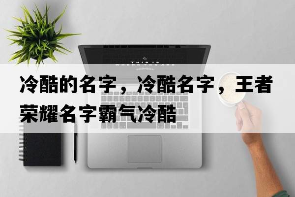 冷酷的名字，冷酷名字，王者榮耀名字霸氣冷酷