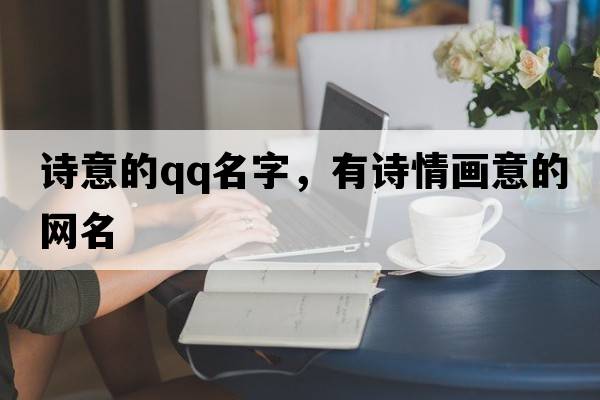 詩(shī)意的qq名字，有詩(shī)情畫(huà)意的網(wǎng)名