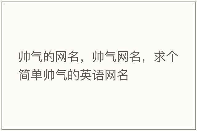帥氣的網(wǎng)名，帥氣網(wǎng)名，求個(gè)簡(jiǎn)單帥氣的英語(yǔ)網(wǎng)名