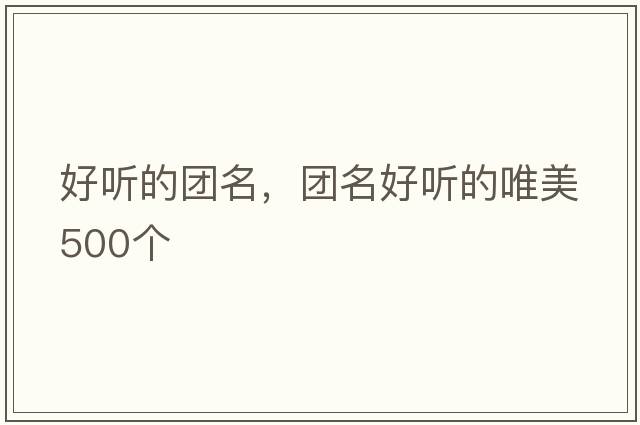 好聽(tīng)的團名，團名好聽(tīng)的唯美500個(gè)