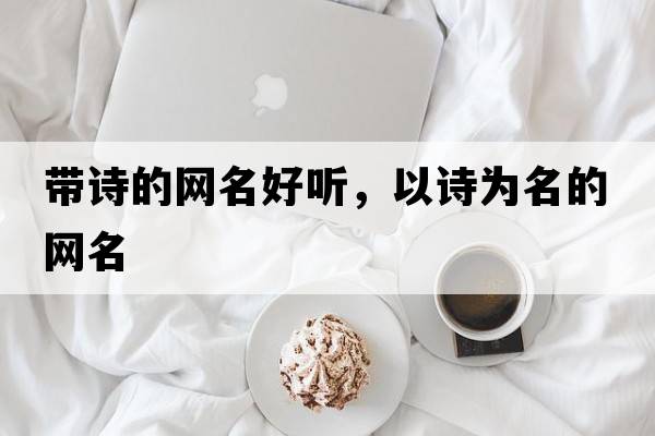 帶詩(shī)的網(wǎng)名好聽(tīng)，以詩(shī)為名的網(wǎng)名