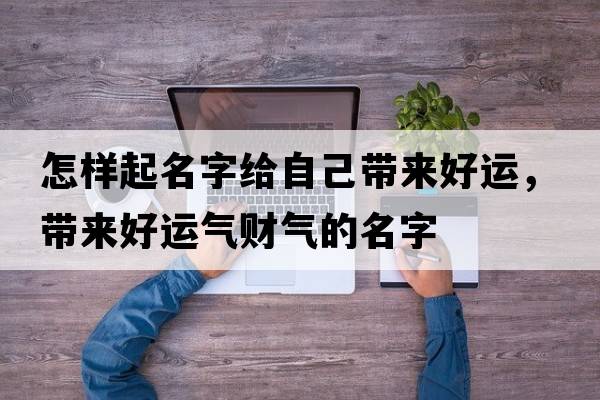 怎樣起名字給自己帶來(lái)好運，帶來(lái)好運氣財氣的名字