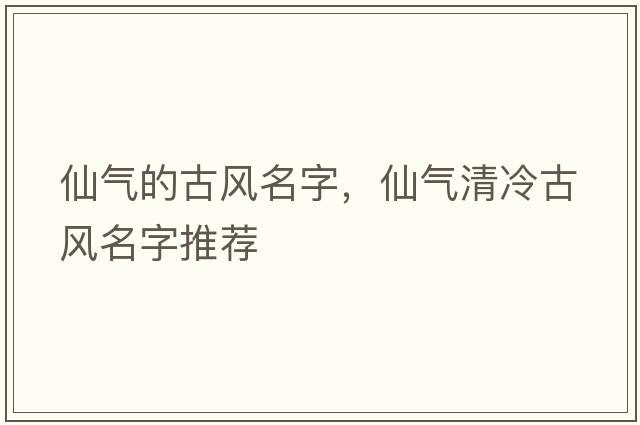 仙氣的古風(fēng)名字，仙氣清冷古風(fēng)名字推薦