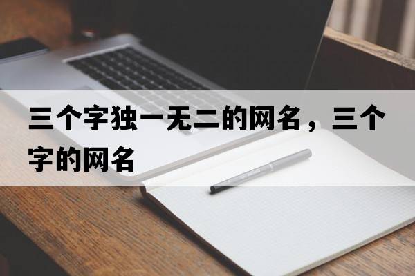 三個(gè)字獨一無(wú)二的網(wǎng)名，三個(gè)字的網(wǎng)名