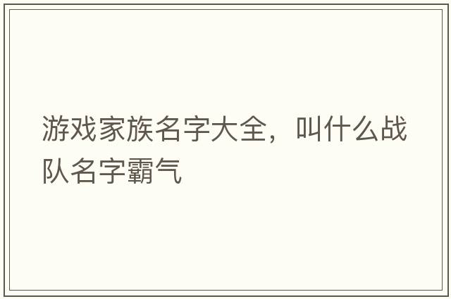 游戲家族名字大全，叫什么戰隊名字霸氣