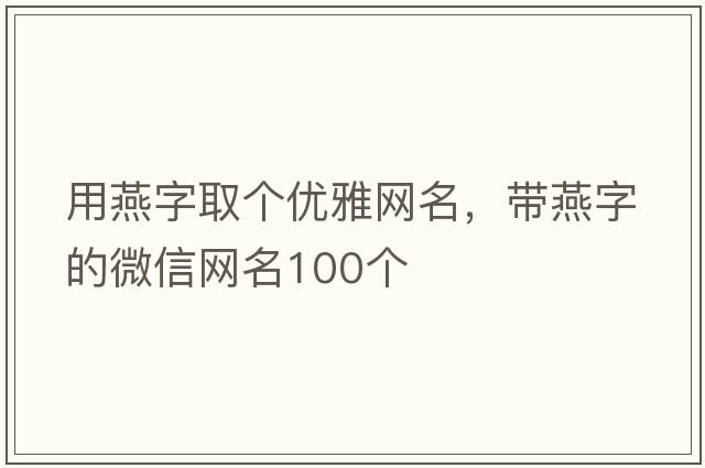 用燕字取個(gè)優(yōu)雅網(wǎng)名，帶燕字的微信網(wǎng)名100個(gè)